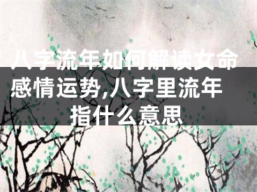八字流年如何解读女命感情运势,八字里流年指什么意思