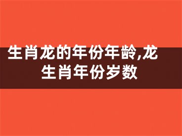 生肖龙的年份年龄,龙生肖年份岁数