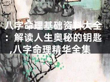 八字命理基础资料大全：解读人生奥秘的钥匙,八字命理精华全集
