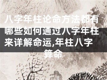 八字年柱论命方法都有哪些如何通过八字年柱来详解命运,年柱八字算命