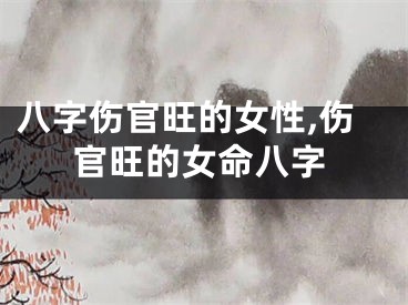 八字伤官旺的女性,伤官旺的女命八字