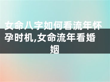 女命八字如何看流年怀孕时机,女命流年看婚姻