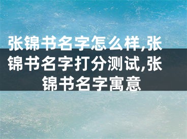 张锦书名字怎么样,张锦书名字打分测试,张锦书名字寓意