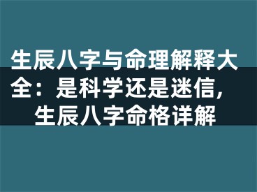 生辰八字与命理解释大全：是科学还是迷信,生辰八字命格详解