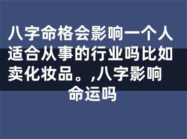 八字命格会影响一个人适合从事的行业吗比如卖化妆品。,八字影响命运吗