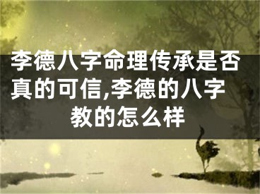 李德八字命理传承是否真的可信,李德的八字教的怎么样
