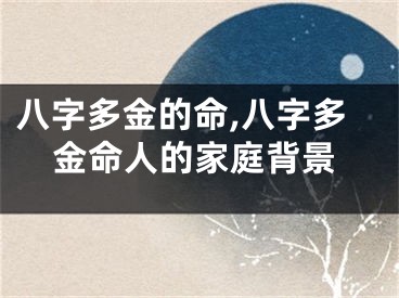 八字多金的命,八字多金命人的家庭背景