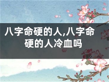 八字命硬的人,八字命硬的人冷血吗