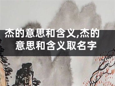杰的意思和含义,杰的意思和含义取名字