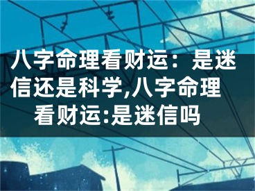 八字命理看财运：是迷信还是科学,八字命理看财运:是迷信吗