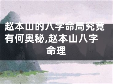 赵本山的八字命局究竟有何奥秘,赵本山八字命理