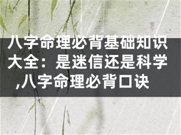 八字命理必背基础知识大全：是迷信还是科学,八字命理必背口诀