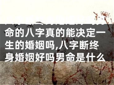八字断终身婚姻好吗男命的八字真的能决定一生的婚姻吗,八字断终身婚姻好吗男命是什么