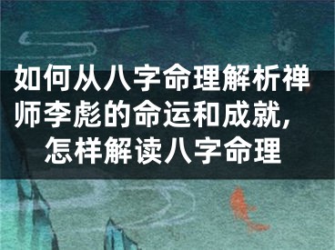 如何从八字命理解析禅师李彪的命运和成就,怎样解读八字命理