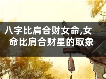 八字比肩合财女命,女命比肩合财星的取象