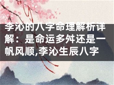 李沁的八字命理解析详解：是命运多舛还是一帆风顺,李沁生辰八字