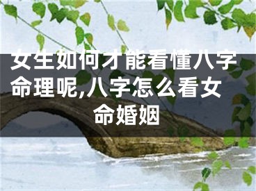 女生如何才能看懂八字命理呢,八字怎么看女命婚姻