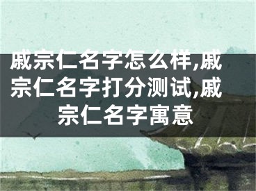 戚宗仁名字怎么样,戚宗仁名字打分测试,戚宗仁名字寓意