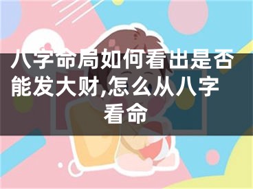 八字命局如何看出是否能发大财,怎么从八字看命