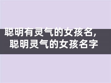 聪明有灵气的女孩名,聪明灵气的女孩名字