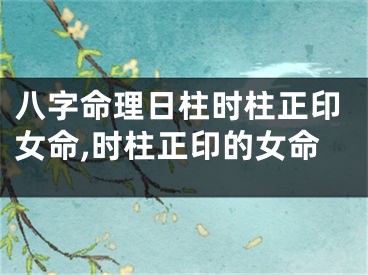 八字命理日柱时柱正印女命,时柱正印的女命