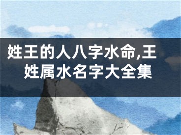 姓王的人八字水命,王姓属水名字大全集
