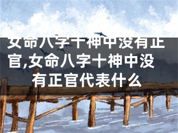 女命八字十神中没有正官,女命八字十神中没有正官代表什么
