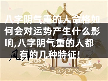八字阴气重的人命格如何会对运势产生什么影响,八字阴气重的人都有的几种特征!