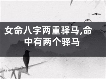 女命八字两重驿马,命中有两个驿马