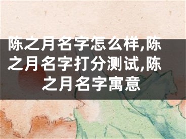陈之月名字怎么样,陈之月名字打分测试,陈之月名字寓意