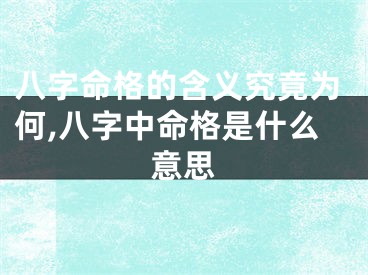八字命格的含义究竟为何,八字中命格是什么意思