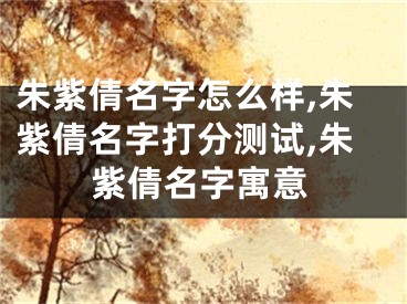 朱紫倩名字怎么样,朱紫倩名字打分测试,朱紫倩名字寓意