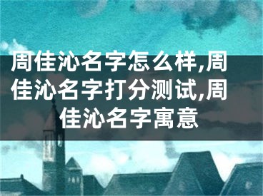 周佳沁名字怎么样,周佳沁名字打分测试,周佳沁名字寓意
