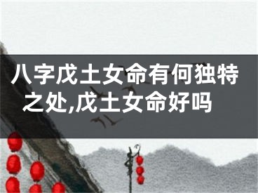 八字戊土女命有何独特之处,戊土女命好吗