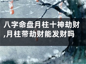 八字命盘月柱十神劫财,月柱带劫财能发财吗