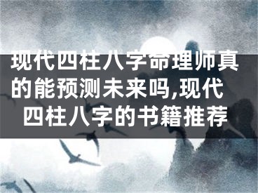 现代四柱八字命理师真的能预测未来吗,现代四柱八字的书籍推荐