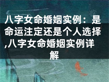 八字女命婚姻实例：是命运注定还是个人选择,八字女命婚姻实例详解