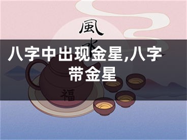 八字中出现金星,八字带金星