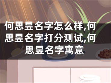 何思昱名字怎么样,何思昱名字打分测试,何思昱名字寓意