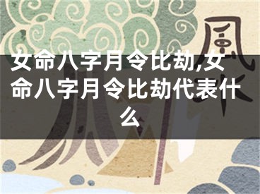 女命八字月令比劫,女命八字月令比劫代表什么