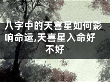 八字中的天喜星如何影响命运,天喜星入命好不好