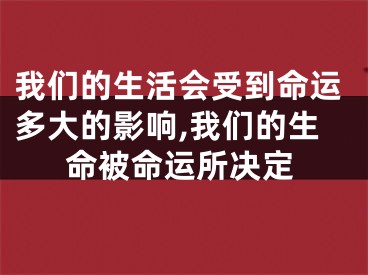 我们的生活会受到命运多大的影响,我们的生命被命运所决定