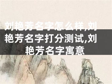 刘艳芳名字怎么样,刘艳芳名字打分测试,刘艳芳名字寓意