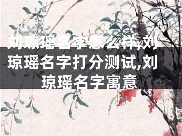 刘琼瑶名字怎么样,刘琼瑶名字打分测试,刘琼瑶名字寓意