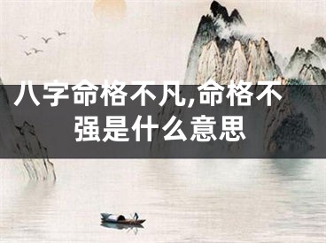 八字命格不凡,命格不强是什么意思