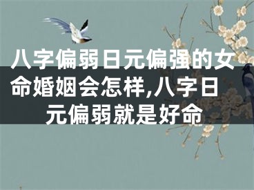 八字偏弱日元偏强的女命婚姻会怎样,八字日元偏弱就是好命