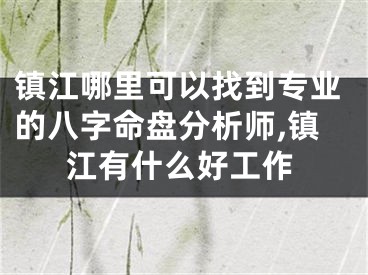 镇江哪里可以找到专业的八字命盘分析师,镇江有什么好工作