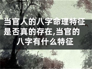 当官人的八字命理特征是否真的存在,当官的八字有什么特征