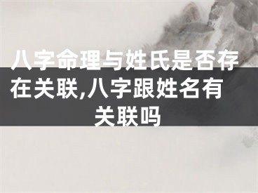八字命理与姓氏是否存在关联,八字跟姓名有关联吗