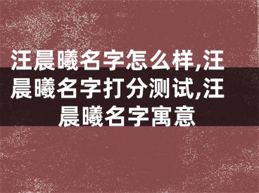 汪晨曦名字怎么样,汪晨曦名字打分测试,汪晨曦名字寓意